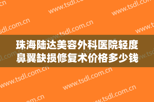珠海陆达美容外科医院轻度鼻翼缺损修复术价格多少钱?效果怎么样?(珠海陆达整形美容医院)