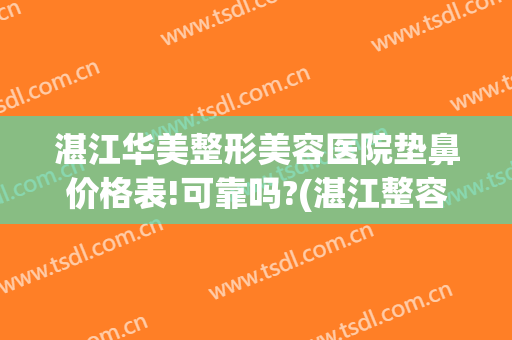 湛江华美整形美容医院垫鼻价格表!可靠吗?(湛江整容医院费用)