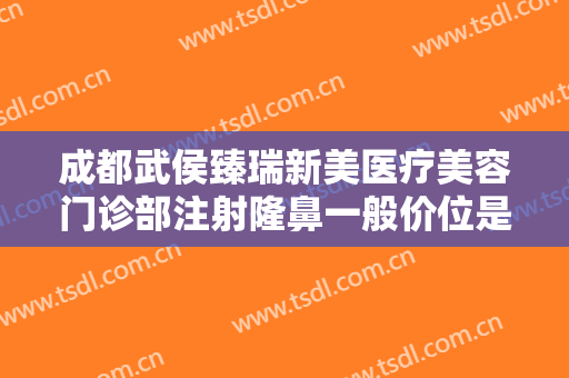 成都武侯臻瑞新美医疗美容门诊部注射隆鼻一般价位是多少钱?怎么样?