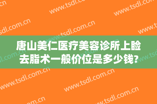 唐山美仁医疗美容诊所上睑去脂术一般价位是多少钱?贵不贵?(下眼睑除皱手术多少钱)