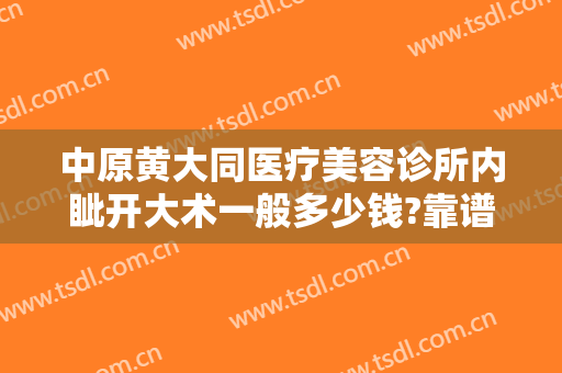 中原黄大同医疗美容诊所内眦开大术一般多少钱?靠谱吗?