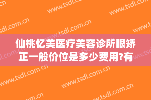 仙桃忆美医疗美容诊所眼矫正一般价位是多少费用?有哪些优势?(仙桃整形美容医院)