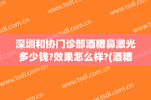 深圳和协门诊部酒糟鼻激光多少钱?效果怎么样?(酒糟鼻激光能彻底治好的吗)