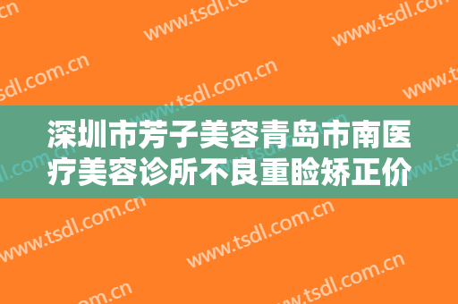 深圳市芳子美容青岛市南医疗美容诊所不良重睑矫正价钱?有哪些优势?