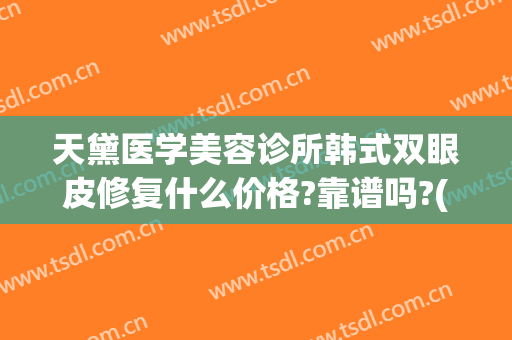 天黛医学美容诊所韩式双眼皮修复什么价格?靠谱吗?(天津黛颜医疗美容院)