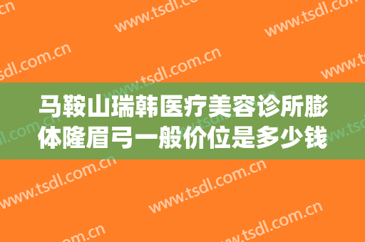 马鞍山瑞韩医疗美容诊所膨体隆眉弓一般价位是多少钱?怎么样?(隆眉弓整形)