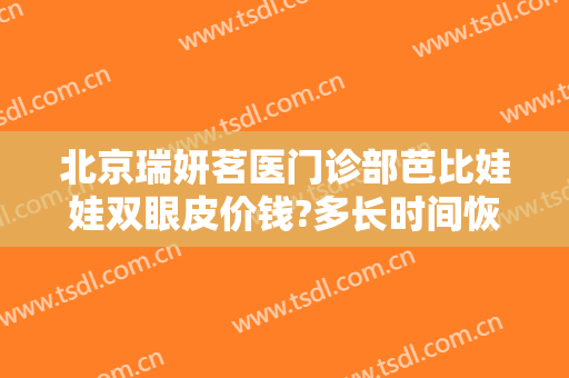 北京瑞妍茗医门诊部芭比娃娃双眼皮价钱?多长时间恢复?