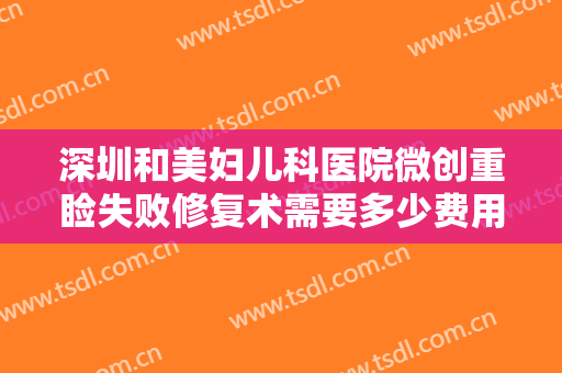 深圳和美妇儿科医院微创重睑失败修复术需要多少费用?多长时间恢复?