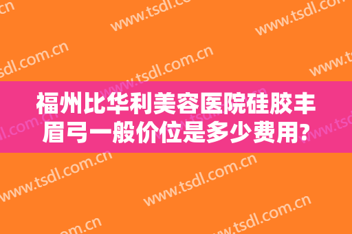 福州比华利美容医院硅胶丰眉弓一般价位是多少费用?好不好?