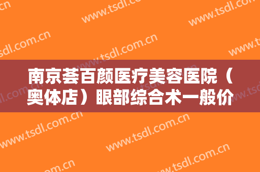 南京荟百颜医疗美容医院（奥体店）眼部综合术一般价位是多少钱?怎么样?