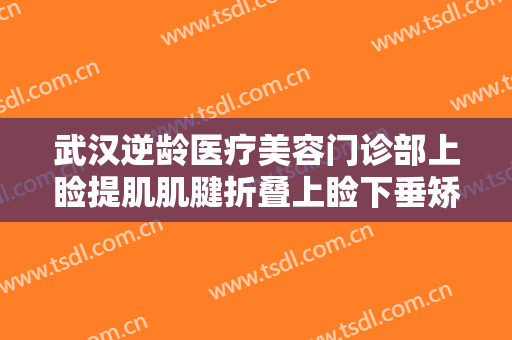 武汉逆龄医疗美容门诊部上睑提肌肌腱折叠上睑下垂矫正术多少钱?怎么样?