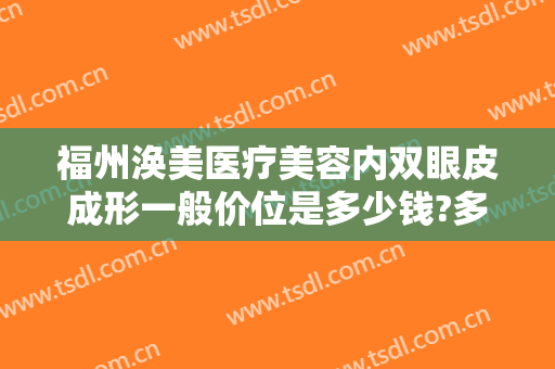 福州涣美医疗美容内双眼皮成形一般价位是多少钱?多长时间恢复?