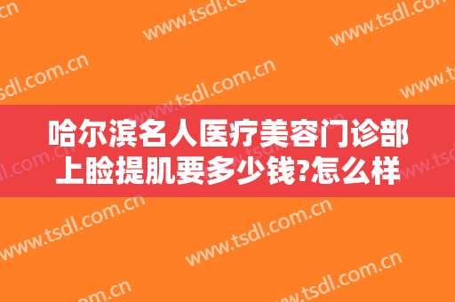 哈尔滨名人医疗美容门诊部上睑提肌要多少钱?怎么样?