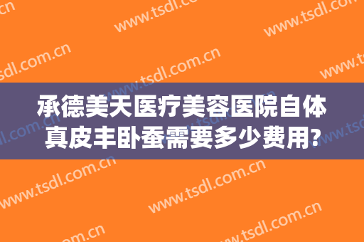 承德美天医疗美容医院自体真皮丰卧蚕需要多少费用?多长时间恢复?(承德美天医疗整形医院地址)
