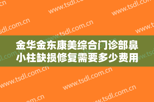 金华金东康美综合门诊部鼻小柱缺损修复需要多少费用?需要多久恢复?