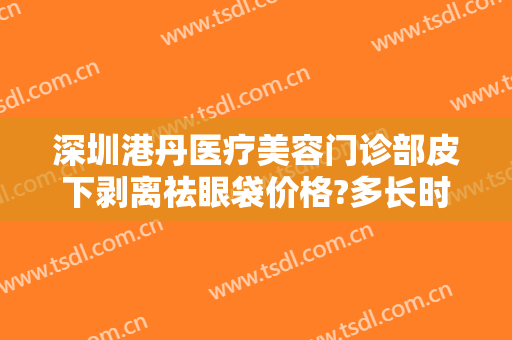 深圳港丹医疗美容门诊部皮下剥离祛眼袋价格?多长时间恢复?