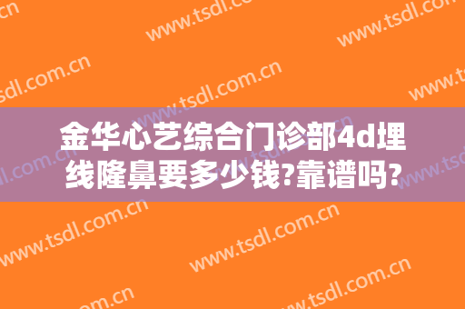 金华心艺综合门诊部4d埋线隆鼻要多少钱?靠谱吗?