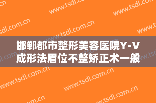邯郸都市整形美容医院Y-V成形法眉位不整矫正术一般多少费用?效果怎么样?