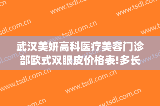 武汉美妍高科医疗美容门诊部欧式双眼皮价格表!多长时间恢复?(武汉割双眼皮治愈?星)