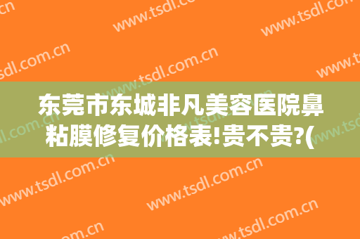 东莞市东城非凡美容医院鼻粘膜修复价格表!贵不贵?(东莞东城非凡美容医院怎么样)