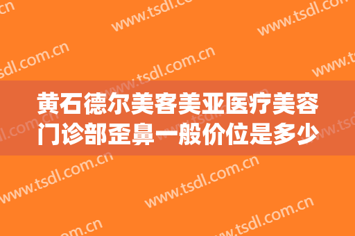 黄石德尔美客美亚医疗美容门诊部歪鼻一般价位是多少?贵不贵?(5+25+9等于几)
