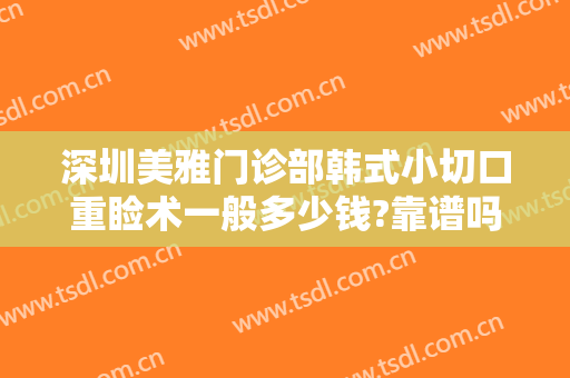 深圳美雅门诊部韩式小切口重睑术一般多少钱?靠谱吗?