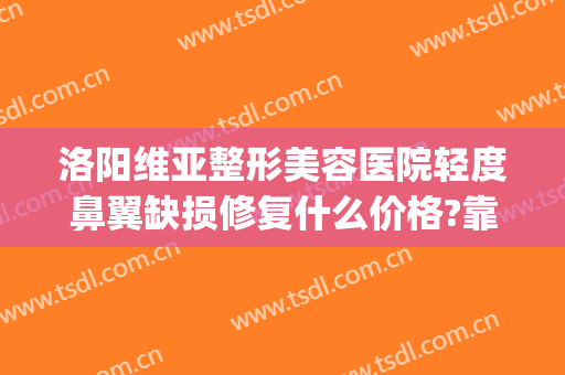 洛阳维亚整形美容医院轻度鼻翼缺损修复什么价格?靠谱吗?(维多利亚整形医院洛阳)