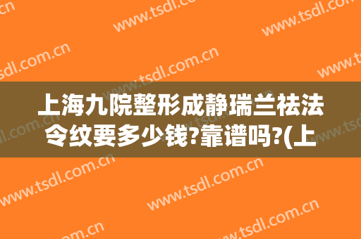 上海九院整形成静瑞兰祛法令纹要多少钱?靠谱吗?(上海九院去法令纹哪个医生好)