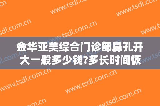 金华亚美综合门诊部鼻孔开大一般多少钱?多长时间恢复?