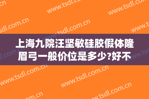 上海九院汪坚敏硅胶假体隆眉弓一般价位是多少?好不好?(上海假体眉弓做得好的医生)