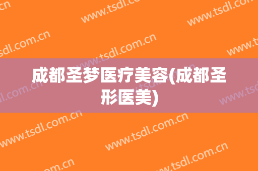 成都圣梦医疗美容(成都圣形医美)
