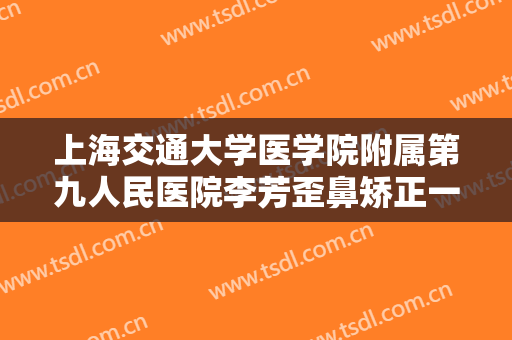 上海交通大学医学院附属第九人民医院李芳歪鼻矫正一般多少费用?好不好?