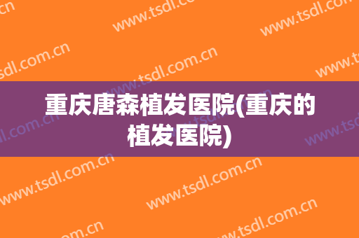 重庆唐森植发医院(重庆的植发医院)