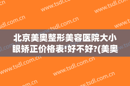 北京美奥整形美容医院大小眼矫正价格表!好不好?(美奥医院牙齿整形)