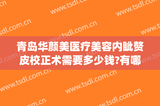 青岛华颜美医疗美容内眦赘皮校正术需要多少钱?有哪些优势?(青岛华颜美医疗整形)