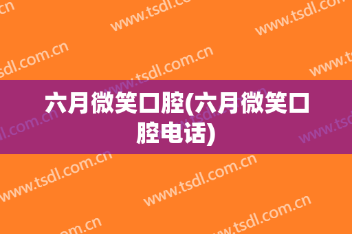 六月微笑口腔(六月微笑口腔电话)