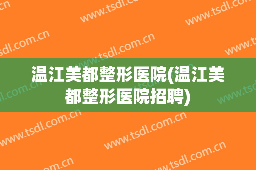 温江美都整形医院(温江美都整形医院招聘)