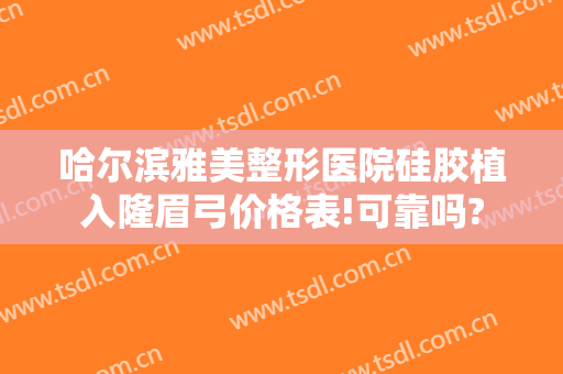 哈尔滨雅美整形医院硅胶植入隆眉弓价格表!可靠吗?