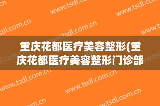 重庆花都医疗美容整形(重庆花都医疗美容整形门诊部正规吗)