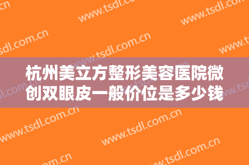 杭州美立方整形美容医院微创双眼皮一般价位是多少钱?需要多久恢复?