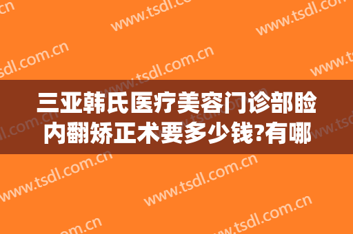 三亚韩氏医疗美容门诊部睑内翻矫正术要多少钱?有哪些优势?(韩式重睑术)