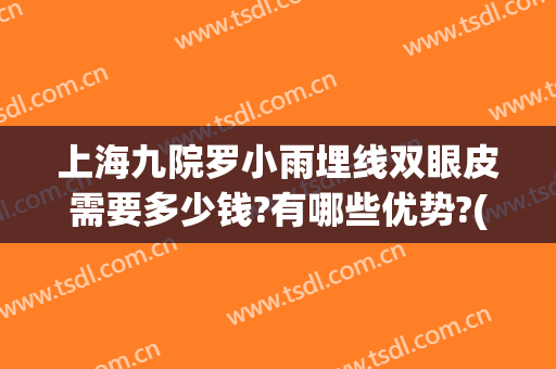 上海九院罗小雨埋线双眼皮需要多少钱?有哪些优势?(上海哪个医院埋线眼皮做得好)