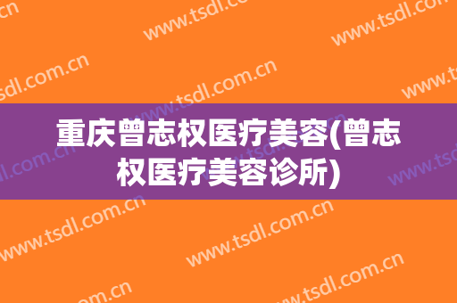 重庆曾志权医疗美容(曾志权医疗美容诊所)