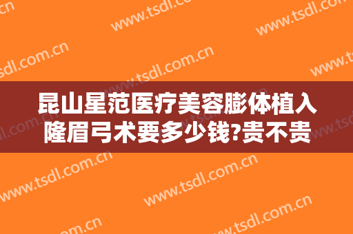 昆山星范医疗美容膨体植入隆眉弓术要多少钱?贵不贵?