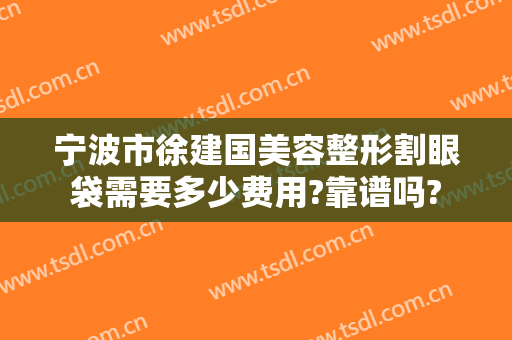 宁波市徐建国美容整形割眼袋需要多少费用?靠谱吗?