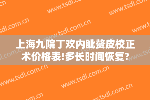 上海九院丁欢内眦赘皮校正术价格表!多长时间恢复?