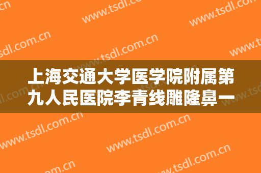 上海交通大学医学院附属第九人民医院李青线雕隆鼻一般价位是多少费用?贵不贵?