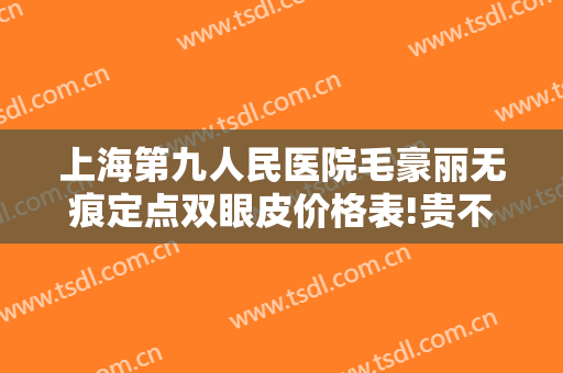 上海第九人民医院毛豪丽无痕定点双眼皮价格表!贵不贵?