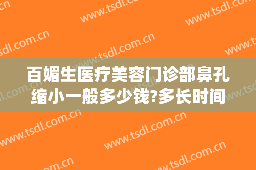 百媚生医疗美容门诊部鼻孔缩小一般多少钱?多长时间恢复?(一般美容院收缩鼻孔要多少钱?)