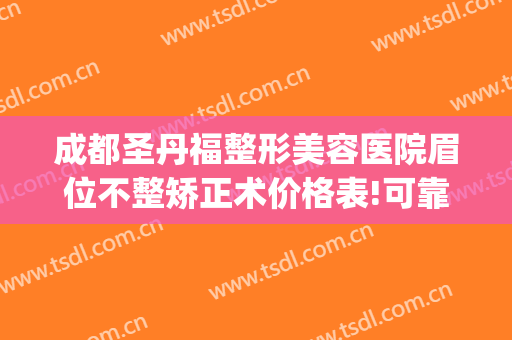 成都圣丹福整形美容医院眉位不整矫正术价格表!可靠吗?(成都圣丹福做双眼皮怎么样)